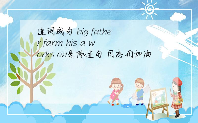 连词成句 big father farm his a works on是陈述句 同志们加油