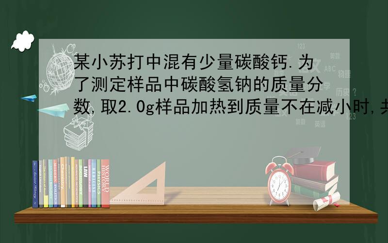 某小苏打中混有少量碳酸钙.为了测定样品中碳酸氢钠的质量分数,取2.0g样品加热到质量不在减小时,共收集到二氧化碳0.44g.求该样品中碳酸氢钠的分数.