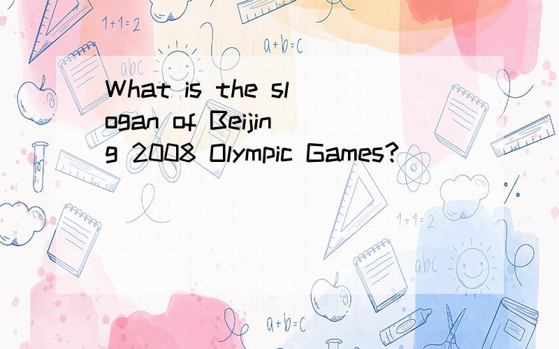 What is the slogan of Beijing 2008 Olympic Games?