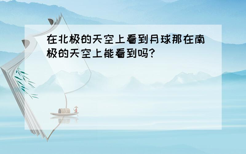 在北极的天空上看到月球那在南极的天空上能看到吗?