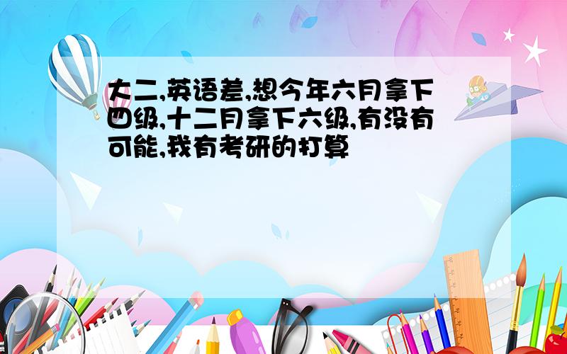 大二,英语差,想今年六月拿下四级,十二月拿下六级,有没有可能,我有考研的打算