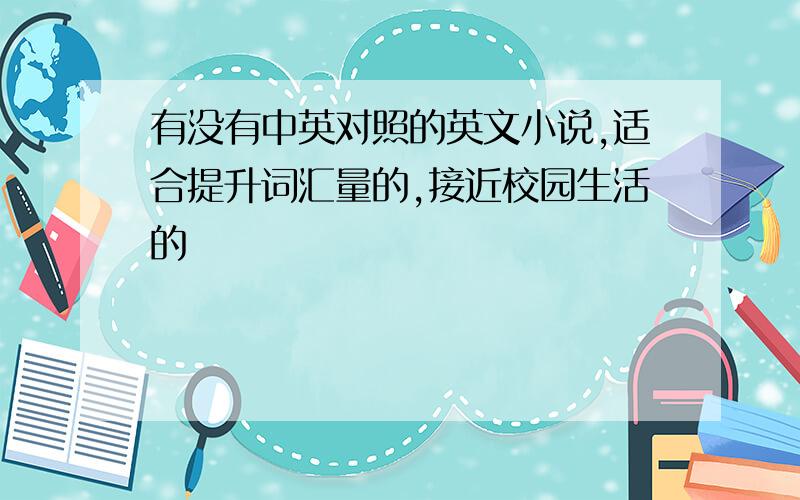 有没有中英对照的英文小说,适合提升词汇量的,接近校园生活的