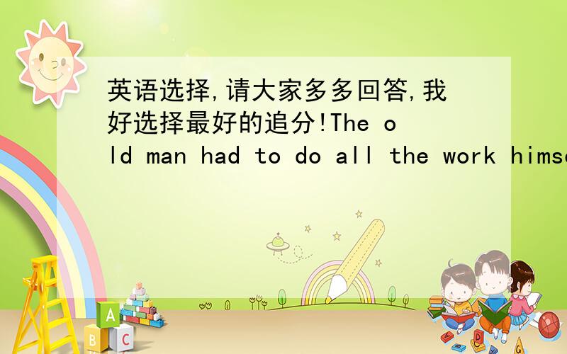 英语选择,请大家多多回答,我好选择最好的追分!The old man had to do all the work himself ( )A did he B had he C didn't he D hadn't he 我知道是个反意疑问,但不知道选什么,请懂的教我,不懂不要乱说