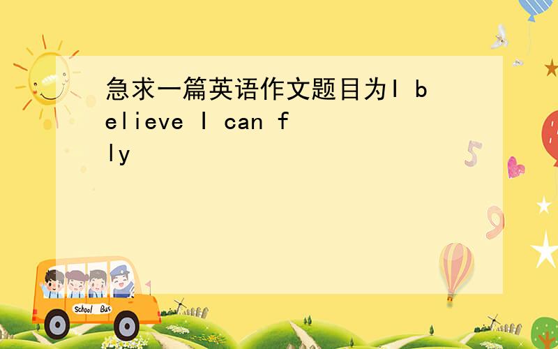 急求一篇英语作文题目为I believe I can fly