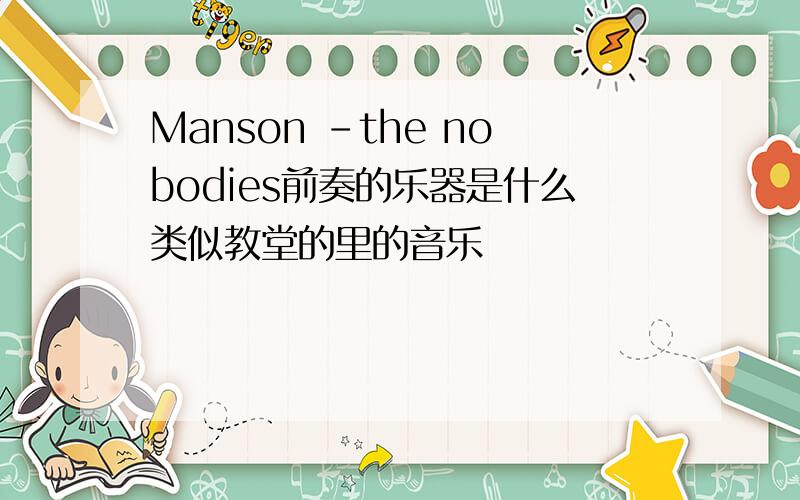 Manson -the nobodies前奏的乐器是什么类似教堂的里的音乐