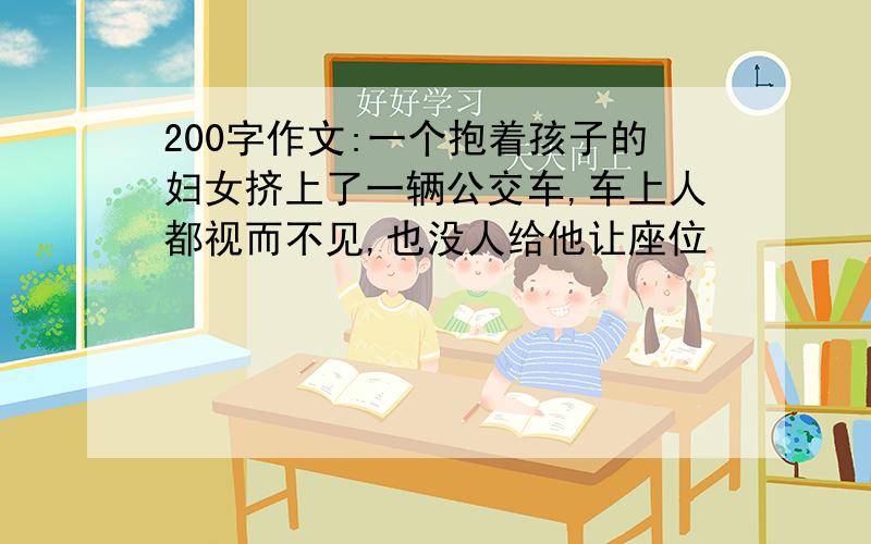 200字作文:一个抱着孩子的妇女挤上了一辆公交车,车上人都视而不见,也没人给他让座位