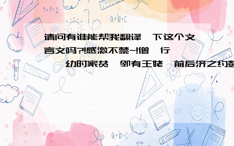 请问有谁能帮我翻译一下这个文言文吗?!感激不禁~!僧一行……幼时家贫,邻有王姥,前后济之约数十万,一行常思报之.至开元中,一行承玄宗敬遇,言无不可.未几,会王姥儿犯杀人,狱未具.姥诣一