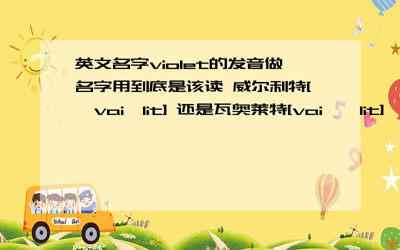 英文名字violet的发音做名字用到底是该读 威尔利特['vaiəlit] 还是瓦奥莱特[vaiə'lit],重音该在前还是在后