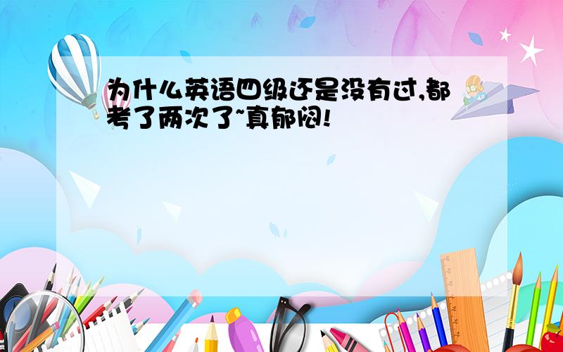 为什么英语四级还是没有过,都考了两次了~真郁闷!