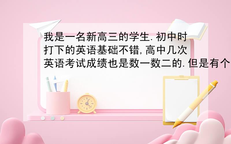 我是一名新高三的学生.初中时打下的英语基础不错,高中几次英语考试成绩也是数一数二的.但是有个怪圈：题一难就考得不错,一简单就掉到优秀线一下.考前复习已经比较充分了,但总是把不