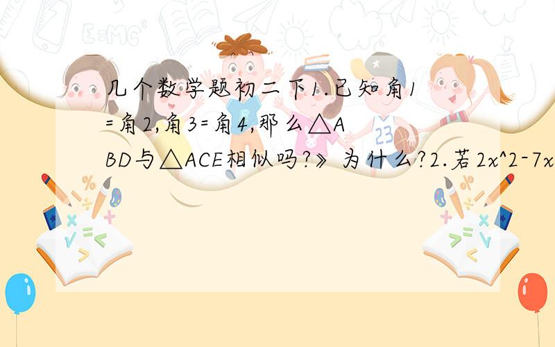 几个数学题初二下1.已知角1=角2,角3=角4,那么△ABD与△ACE相似吗?》为什么?2.若2x^2-7xy+6y^2,则x：y=             要过程啊3.如图,在三角形ABC中,AB=AC=a,AM和CN是角A和角C的平分线,若AC=b,则MN=          A.a/(a+