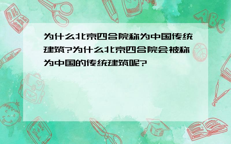 为什么北京四合院称为中国传统建筑?为什么北京四合院会被称为中国的传统建筑呢?