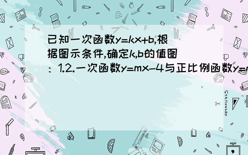 已知一次函数y=kx+b,根据图示条件,确定k,b的值图：1.2.一次函数y=mx-4与正比例函数y=nx的图像交点为（2,-1）求这两个函数的图像与x轴围成的三角形面积.图：元旦联欢会前某班布置教室,同学们