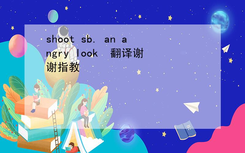 shoot sb. an angry look  翻译谢谢指教