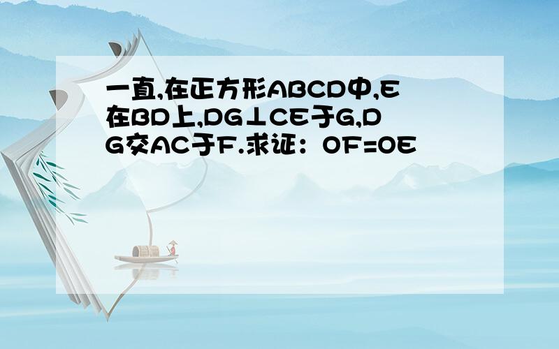 一直,在正方形ABCD中,E在BD上,DG⊥CE于G,DG交AC于F.求证：OF=OE