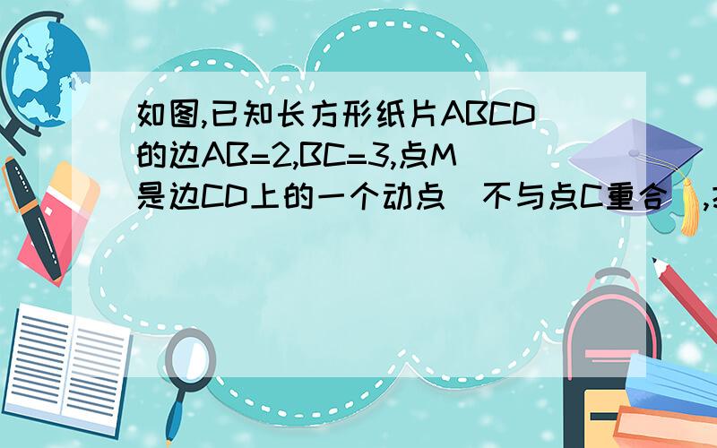 如图,已知长方形纸片ABCD的边AB=2,BC=3,点M是边CD上的一个动点（不与点C重合）,把这张长方形纸片折叠,使点B落在M上,折痕交边AD与点E,交边BC于点F（1）、写出图中全等三角形；(2)设CM=x,AE=y,求y与