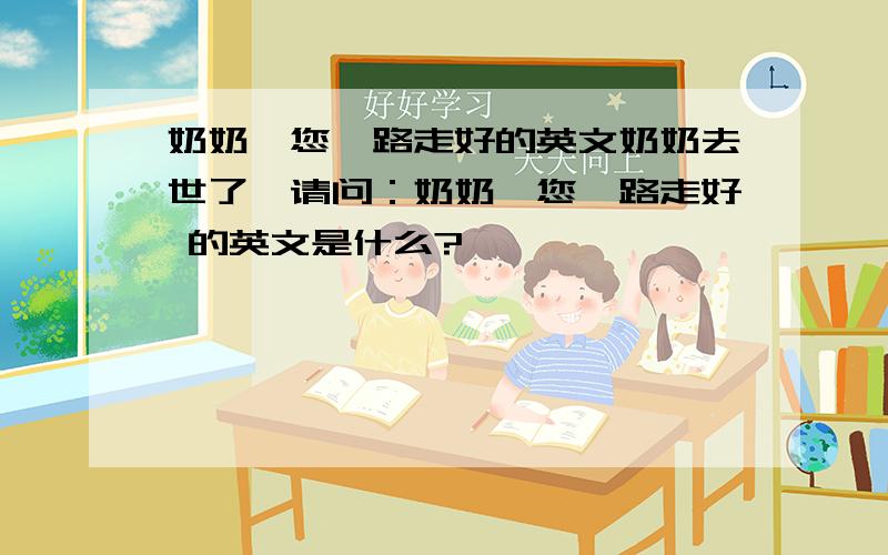 奶奶,您一路走好的英文奶奶去世了,请问：奶奶,您一路走好 的英文是什么?