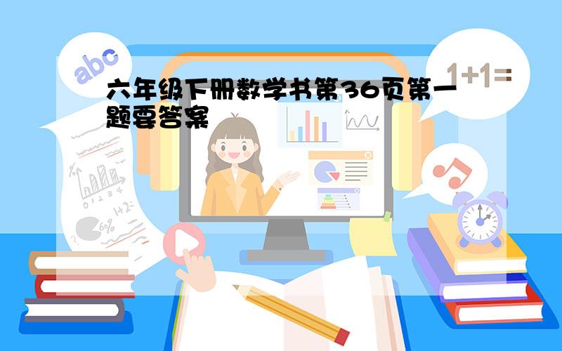 六年级下册数学书第36页第一题要答案