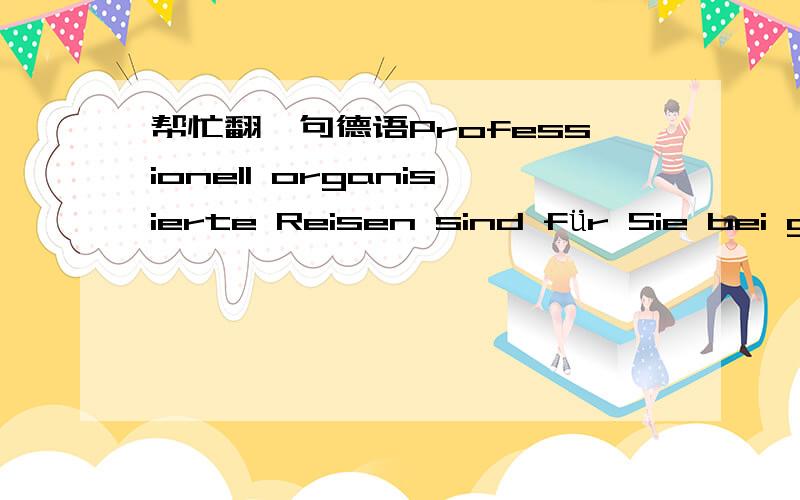 帮忙翻一句德语Professionell organisierte Reisen sind für Sie bei gleicher Leistung günstiger als die separate Buchung aller Reiseleistungen