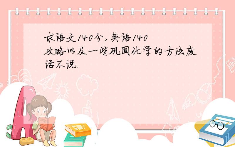 求语文140分,英语140 攻略以及一些巩固化学的方法废话不说.