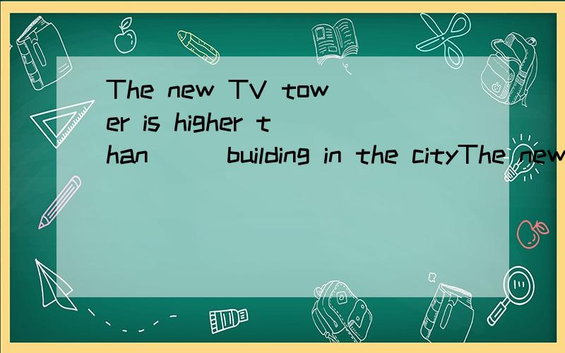 The new TV tower is higher than___building in the cityThe new TV tower is higher than___building in the A other B the other C all other D any other