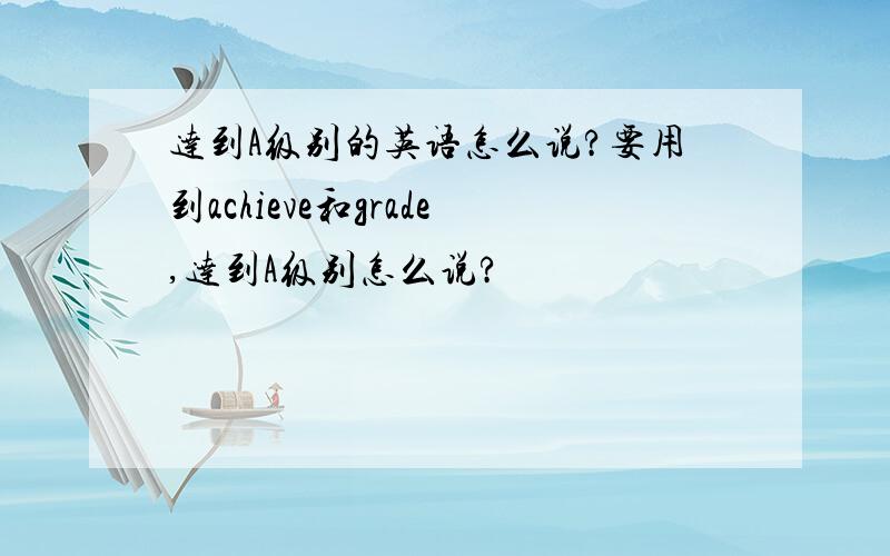 达到A级别的英语怎么说?要用到achieve和grade,达到A级别怎么说?