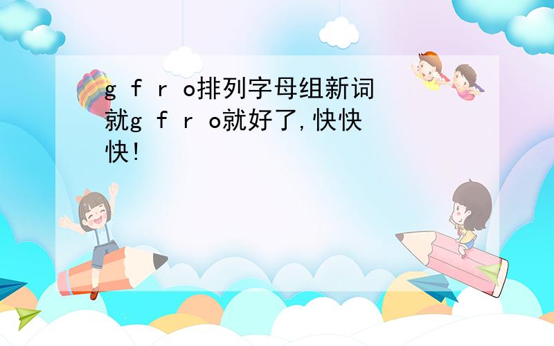 g f r o排列字母组新词就g f r o就好了,快快快!