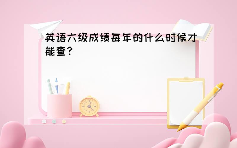 英语六级成绩每年的什么时候才能查?