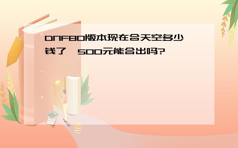 DNF80版本现在合天空多少钱了,500元能合出吗?