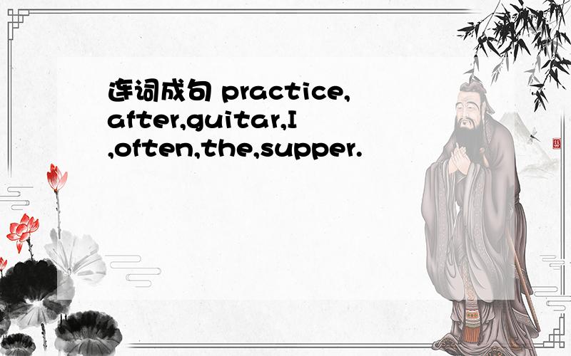 连词成句 practice,after,guitar,I,often,the,supper.