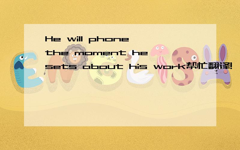 He will phone the moment he sets about his work帮忙翻译!