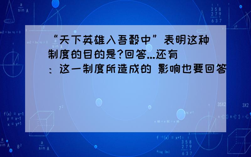 “天下英雄入吾彀中”表明这种制度的目的是?回答...还有：这一制度所造成的 影响也要回答