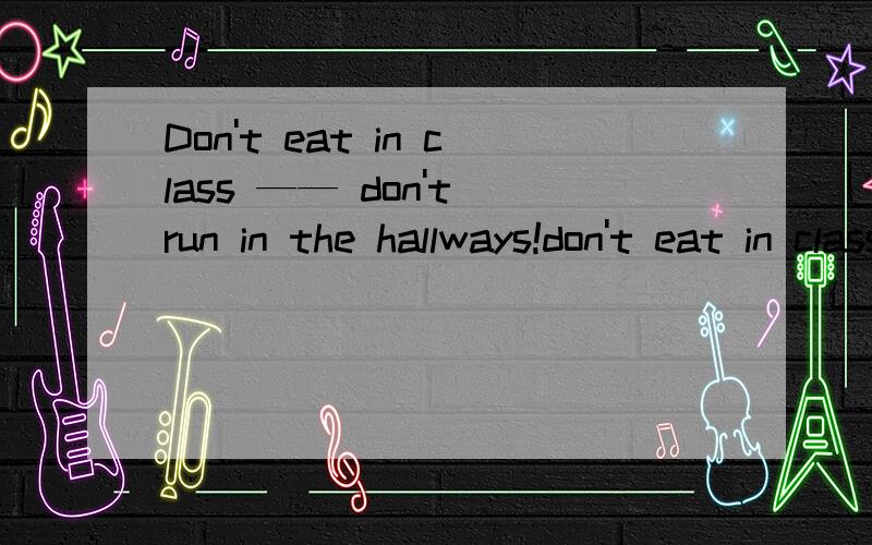 Don't eat in class —— don't run in the hallways!don't eat in class ———— don't run in the hallways!选and 还是or请说明原因这不是个否定句吗？怎么和选择 还有关系。 请自己想搞清楚在回答
