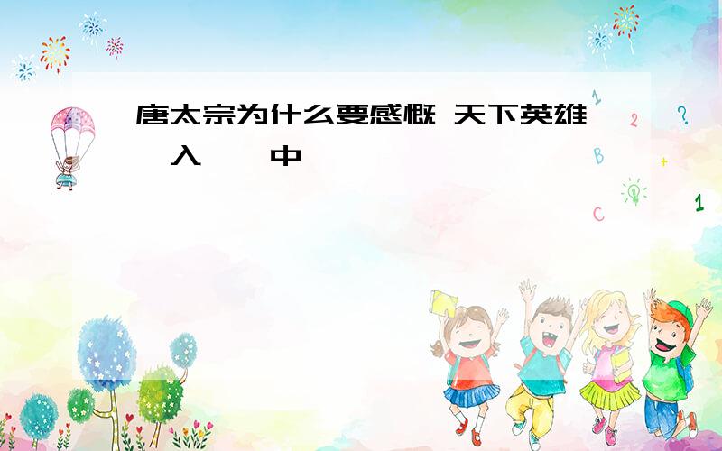 唐太宗为什么要感慨 天下英雄,入吾彀中矣