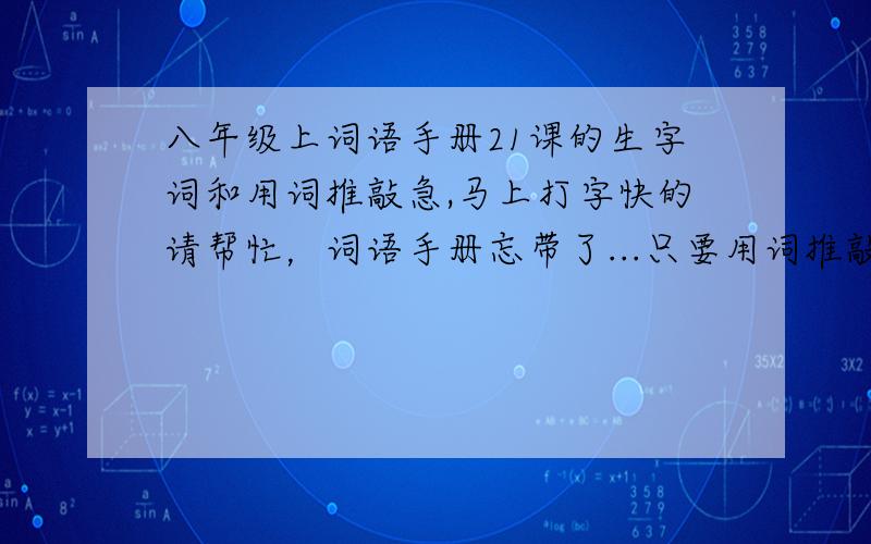 八年级上词语手册21课的生字词和用词推敲急,马上打字快的请帮忙，词语手册忘带了...只要用词推敲就可以了