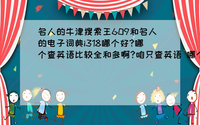 名人的牛津搜索王609和名人的电子词典i318哪个好?哪个查英语比较全和多啊?咱只查英语 哪个比较好?