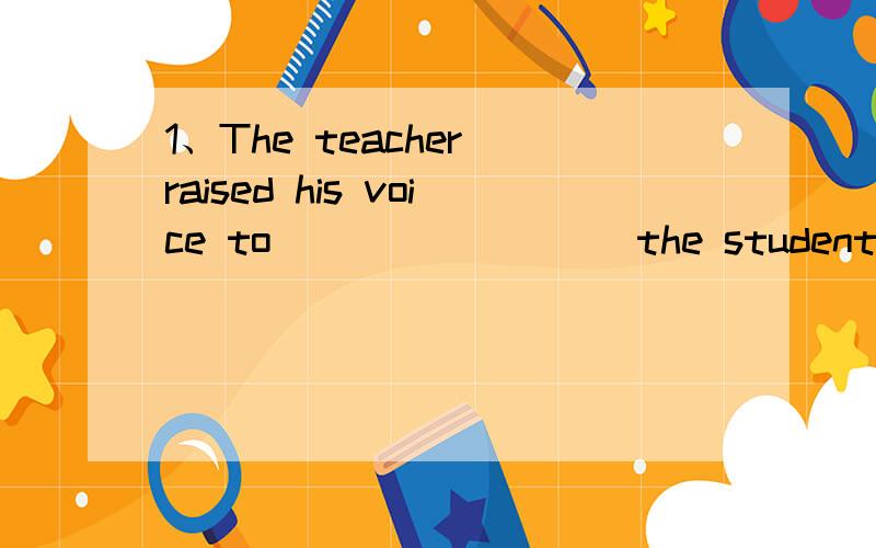 1、The teacher raised his voice to ________ the student’s attention to him.A．pay B．turn C．call1、The teacher raised his voice to ________ the student’s attention to him.A．pay B．turn C．call D．ask for2、________ You treat me,so I s