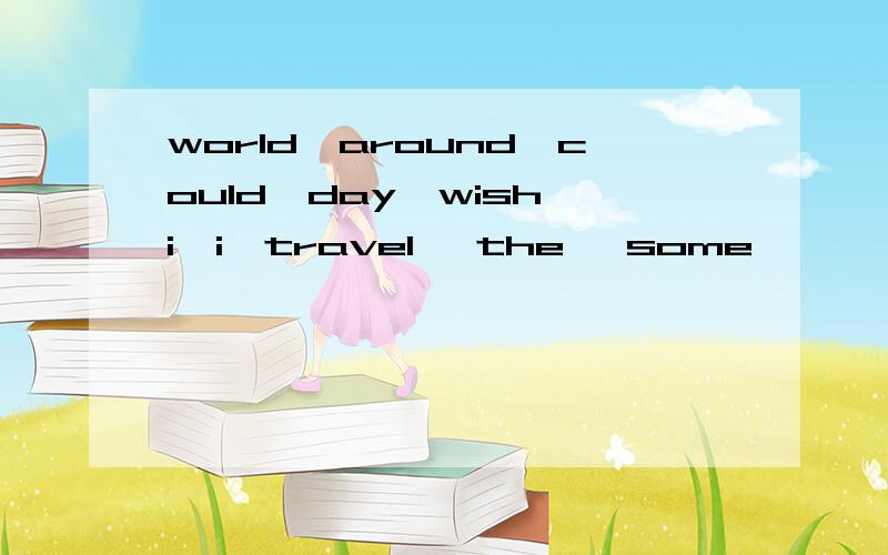 world,around,could,day,wish,i,i,travel, the, some