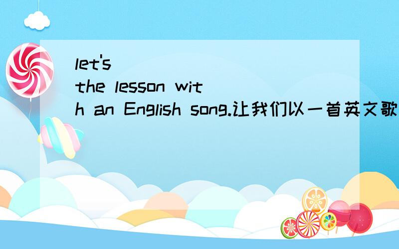 let's ___ ___ the lesson with an English song.让我们以一首英文歌曲结束这节课.