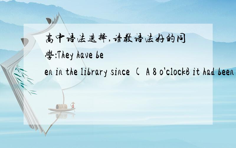 高中语法选择,请教语法好的同学：They have been in the library since ( A 8 o'clockB it had been open答案A我可以理解,但是我不知道为啥B是错的,为什么since引导的从句这里不能用过去完成时,语法上我觉得