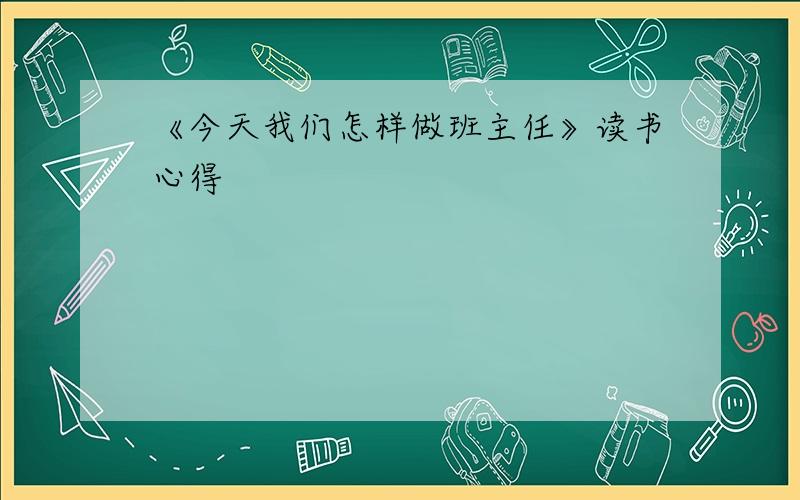 《今天我们怎样做班主任》读书心得