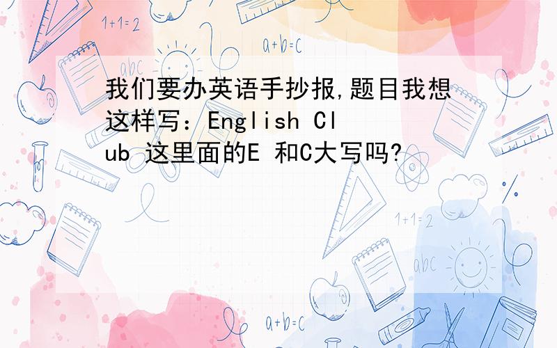 我们要办英语手抄报,题目我想这样写：English Club 这里面的E 和C大写吗?