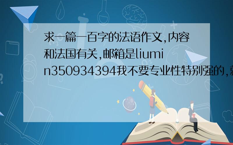 求一篇一百字的法语作文,内容和法国有关,邮箱是liumin350934394我不要专业性特别强的,就随便一篇小作文