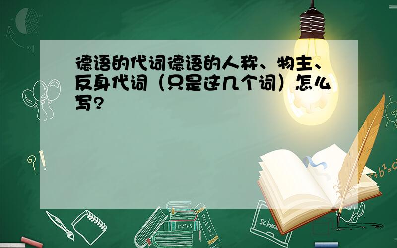 德语的代词德语的人称、物主、反身代词（只是这几个词）怎么写?