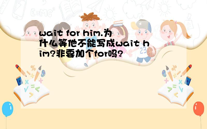 wait for him.为什么等他不能写成wait him?非要加个for吗?