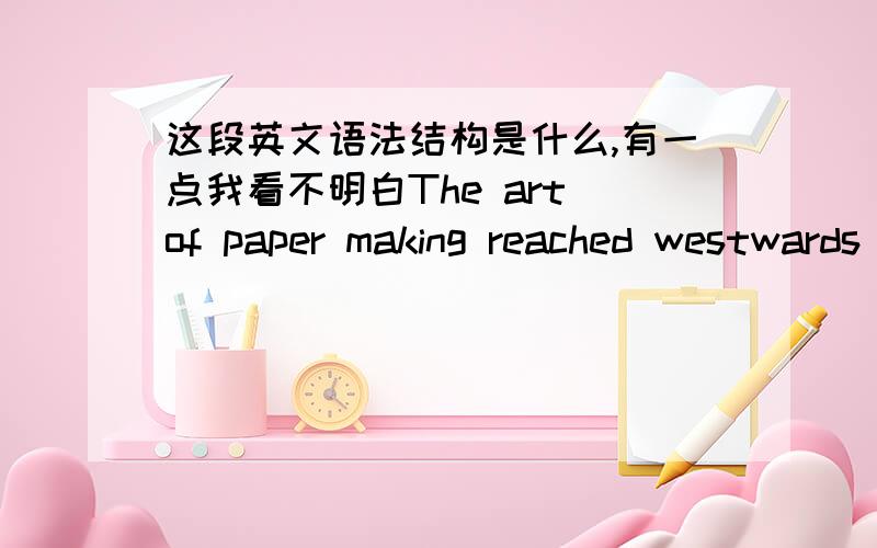 这段英文语法结构是什么,有一点我看不明白The art of paper making reached westwards to Baghdad,Iraq in the 8th century at the height of the Islamic culture.第一句话主语后面直接加making reached,怎么分析我看不懂