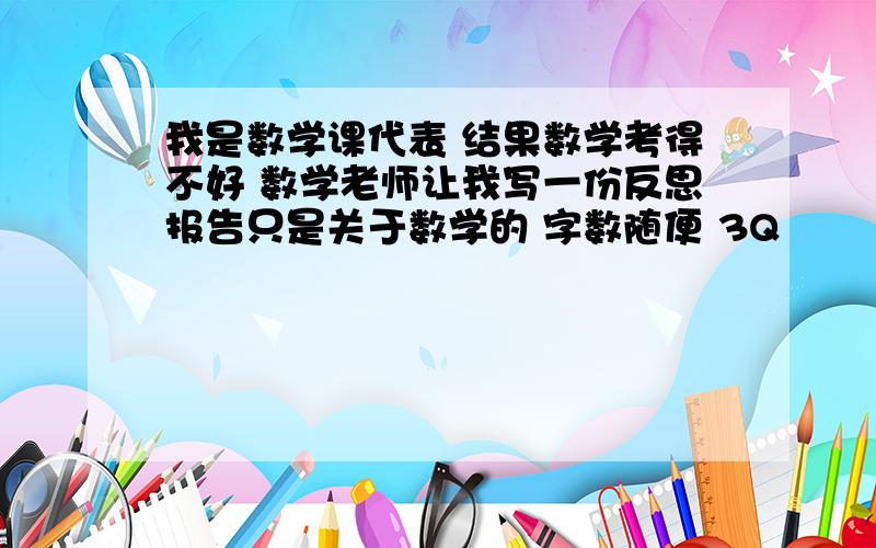 我是数学课代表 结果数学考得不好 数学老师让我写一份反思报告只是关于数学的 字数随便 3Q