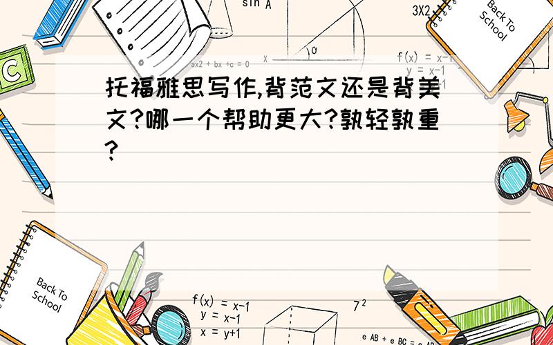 托福雅思写作,背范文还是背美文?哪一个帮助更大?孰轻孰重?