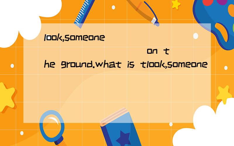 look,someone __________ on the ground.what is tlook,someone __________ on the ground.what is the matter?a.play b.is playing c.playing d.is play