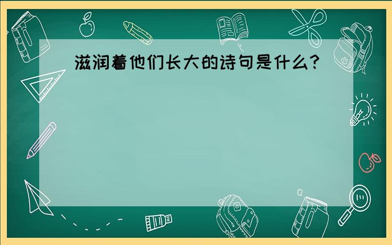 滋润着他们长大的诗句是什么?